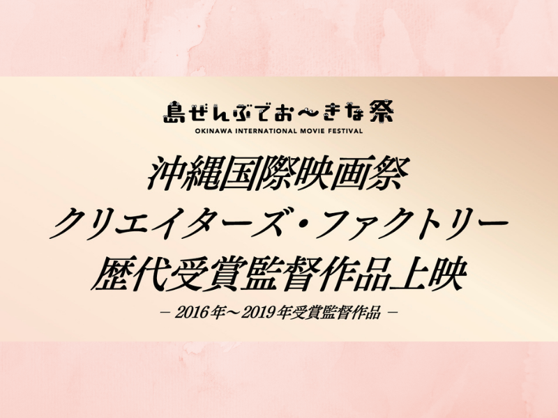 島ぜんぶでおーきな祭 沖縄国際映画祭 U 25映像コンペティション 16 19の歴代受賞監督作品一挙上映 Fany Magazine