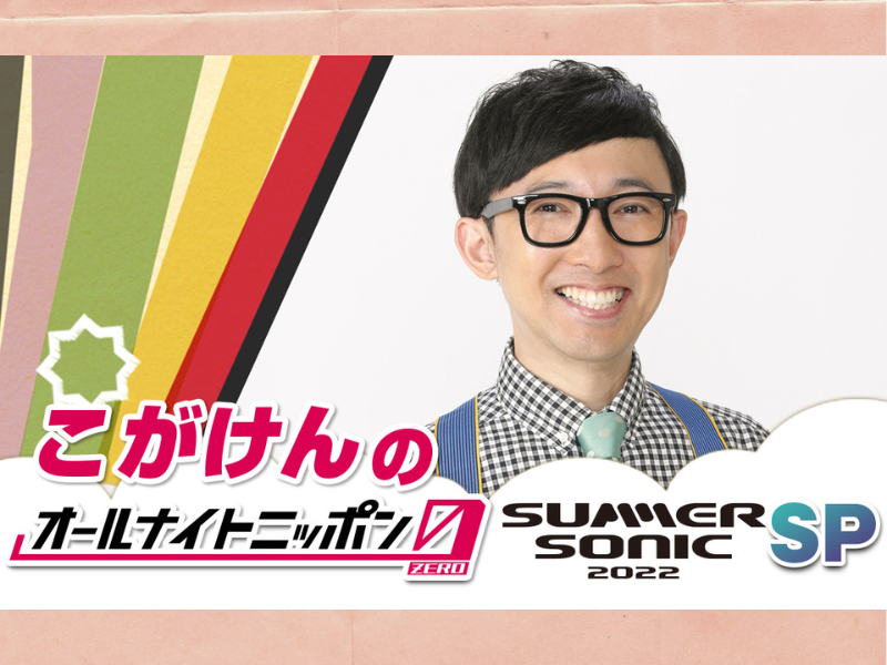 こがけんがオールナイトニッポンでサマソニ2022の魅力をお届け!『こがけんのオールナイトニッポン0(ZERO)』7月9日生放送!