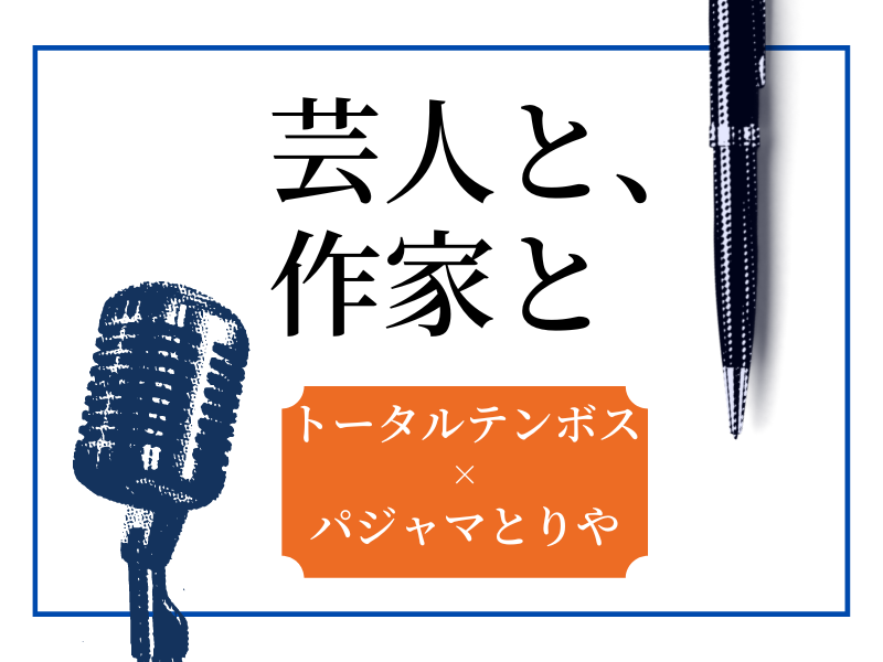 トータルテンボスと“ハンパねぇ永遠の友だち”!? 作家・パジャマとりやのつくりかた【芸人と、作家と】