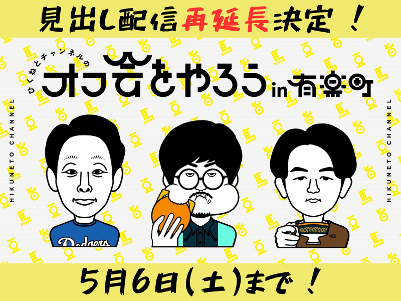 「ひくねとチャンネルのオフ会をやろうin有楽町」が大好評につき５月６日(土)まで見逃し配信再延長が決定！