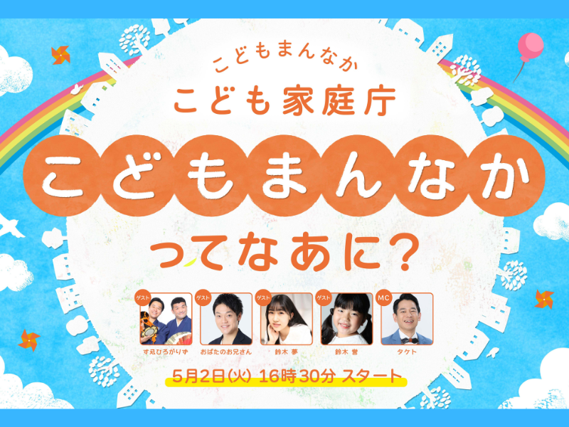 こども家庭庁発足1か月記念! こどもの日直前SPイベント「こどもまんなか」ってなあに？ こども参加者募集!