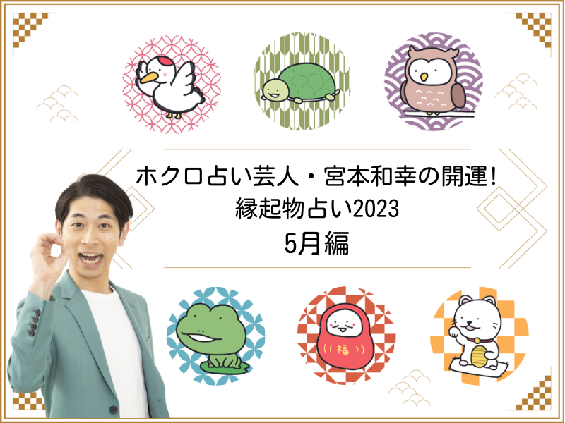 『2023年5月の運勢』ホクロ占い芸人・宮本和幸の開運! 縁起物占い