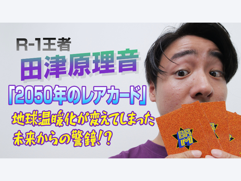 R-1グランプリ2023王者 田津原理音の新作ネタ動画が完成!「2050年のレアカード」気候変動モンスターが未来を変えてしまう!?