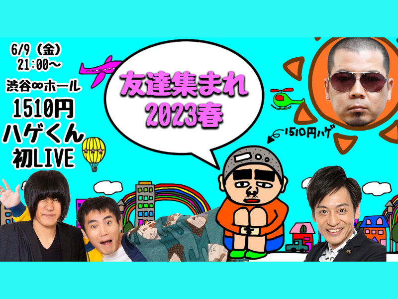 1510円ハゲくん初LIVE～友達集まれ2023春～が好評につき6月16日(金)まで見逃し配信延長決定！
