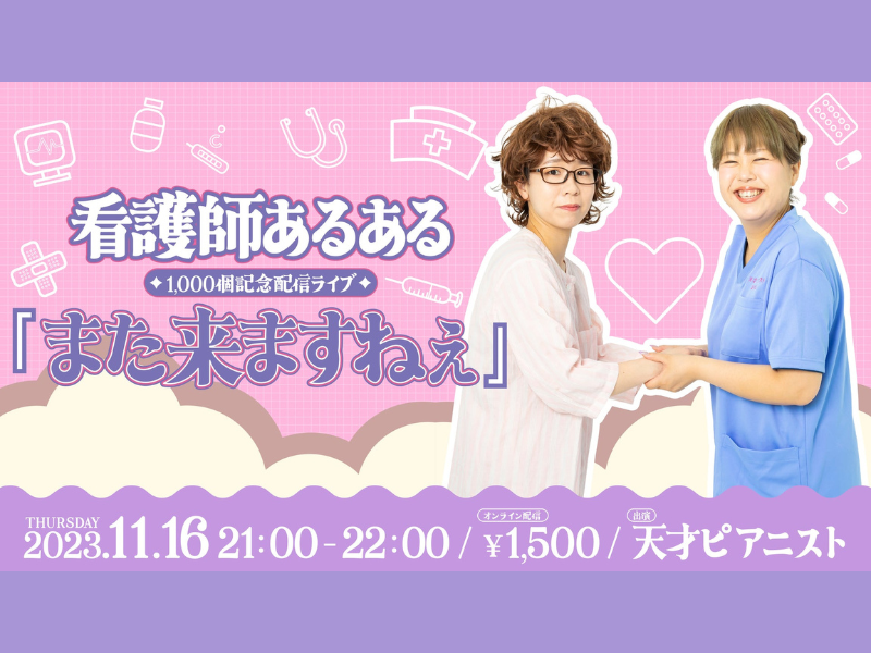 看護師あるある1,000個記念配信ライブ『また来ますねぇ』が好評につき11月23日(木)まで見逃し配信延長決定!
