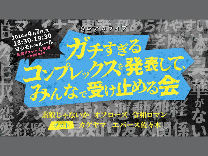 『【ウレアカライブ】ガチすぎるコンプレックスを発表して、みんなで受け止める会』が好評につき4月14日(日)まで見逃し配信延長中!