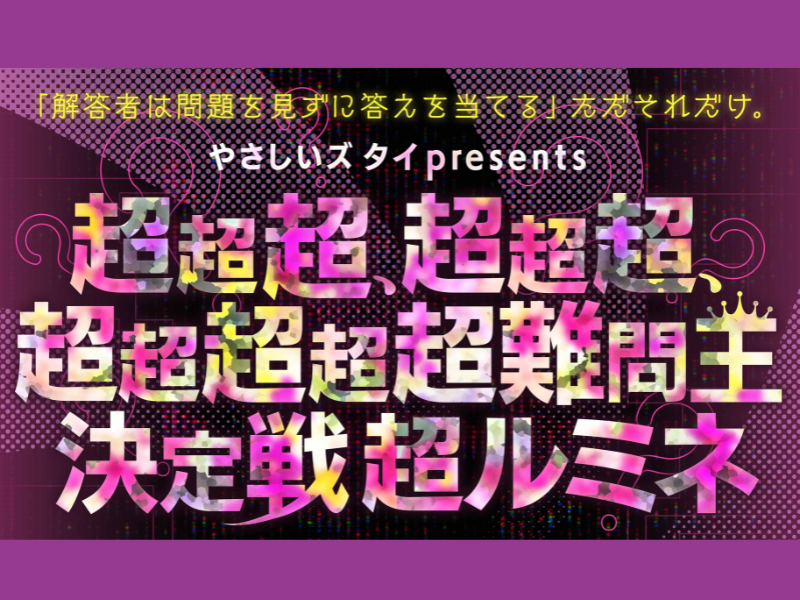 『やさしいズタイpresents「超超超、超超超、超超超超超難問王決定戦 超ルミネ」』あの“超新感覚”クイズイベントがついにルミネ初上陸!