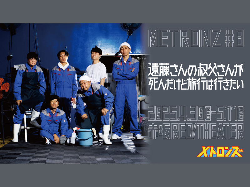 メトロンズ第8回公演『遠藤さんの叔父さんが死んだけど旅行は行きたい』YouTubeにて全編無料公開!