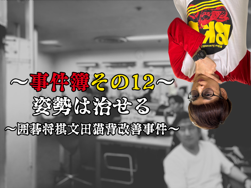 バイク少年の楽屋事件簿その12 【姿勢は治せる〜囲碁将棋文田猫背改善事件〜】